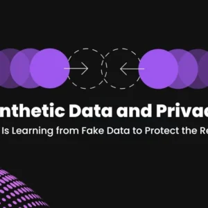 Synthetic Data and Privacy: How AI Is Learning from Fake Data to Protect the Real You