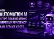 How Automation AI Helps Organizations Improve Efficiency and Reduce Costs