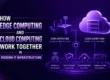 How Edge Computing and Cloud Computing Work Together in Modern IT Infrastructure